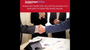 Ngân hàng nhà nước rút ngắn thủ tục mở tài khoản cho nhà đầu tư gián tiếp nước ngoài