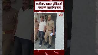 "मैं IPS अधिकारी हूं..."फर्जी IPS बनकर पुलिस को धमकाने वाला गिरफ्तार