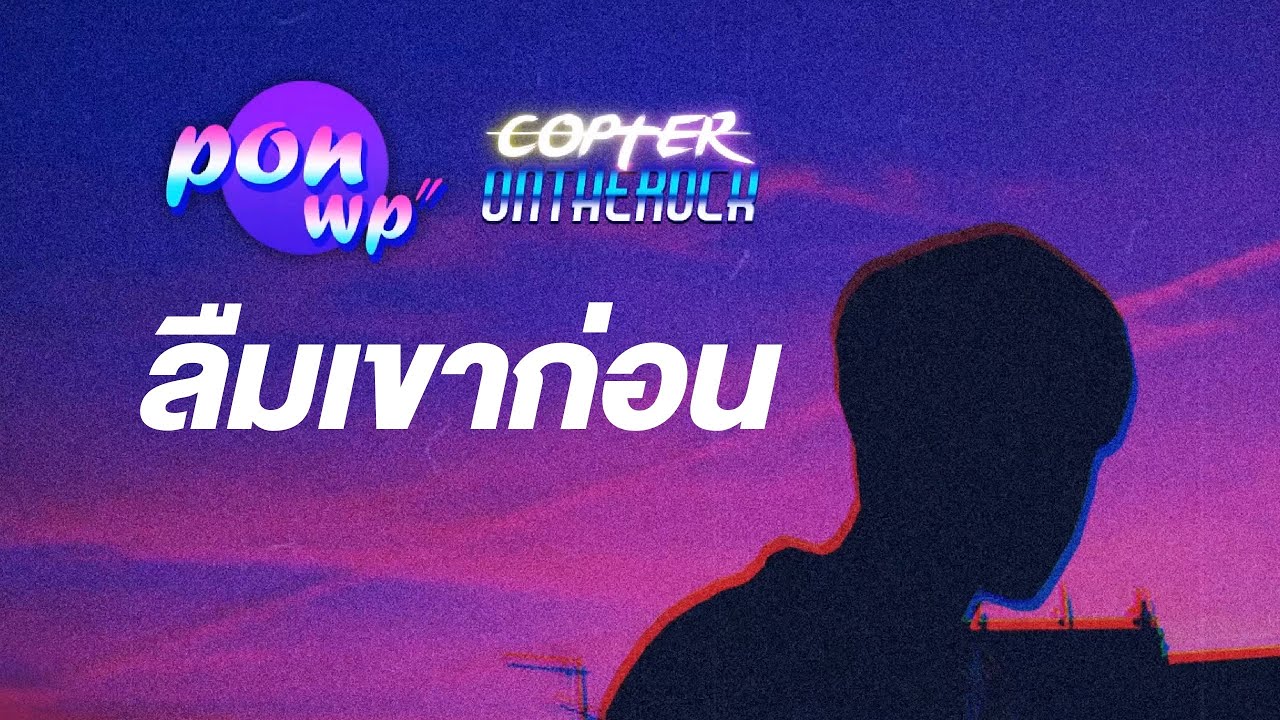 PONWP x Copter onTheRock - ลืมเขาก่อน【Official Lyric Video】