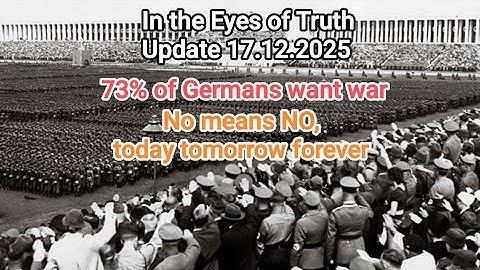 In the Eyes of Truth Update 17.12.2025 73% of Germans want war. No means no and still NO!