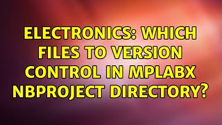 Electronics: Which files to version control in mplabx nbproject directory? (2 Solutions!!)