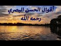 أقوال الحسن البصري رحمه الله مقولات و حكم سيد التابعين الحسن البصري رحمه الله 