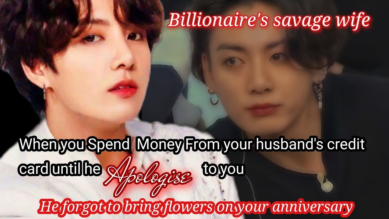 When you spend money from your husband's credit card until he apologized to you.