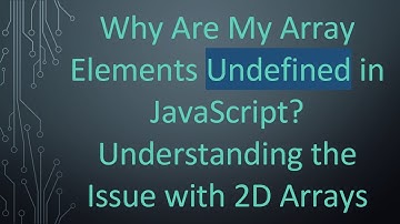Why Are My Array Elements Undefined in JavaScript? Understanding the Issue with 2D Arrays