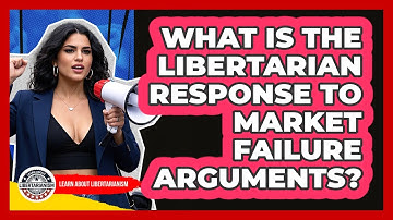 What Is The Libertarian Response To Market Failure Arguments? - Learn About Libertarianism