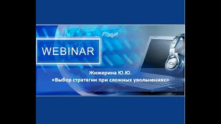 Вебинар: "Выбор стратегии при сложных увольнениях" Жижерина Ю.Ю.