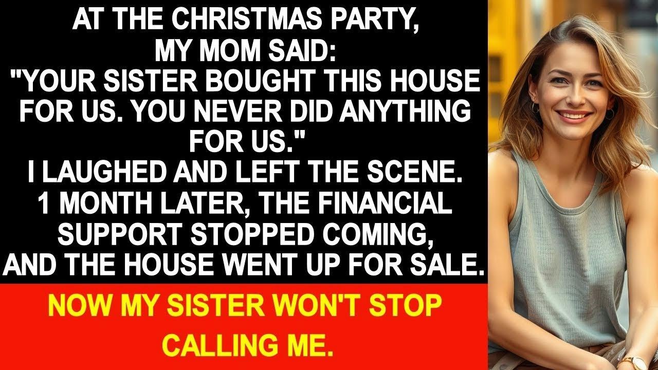 At the Xmas party, mom said   Your sister bought this house for us  You never did anything   So