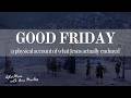 Good Friday. What Actually Happened.