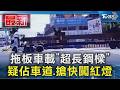 拖板車載「超長鋼樑」 疑佔車道.搶快闖紅燈｜TVBS新聞 @TVBSNEWS01