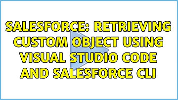 Salesforce: Retrieving Custom Object using Visual Studio Code and Salesforce CLI (3 Solutions!!)