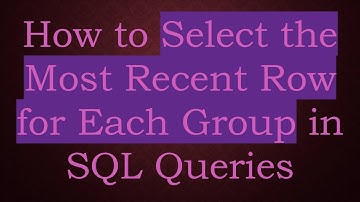 How to Select the Most Recent Row for Each Group in SQL Queries