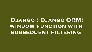 Django : Django ORM: window function with subsequent filtering