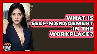 What Is Self-Management In The Workplace? - Socialism Explained