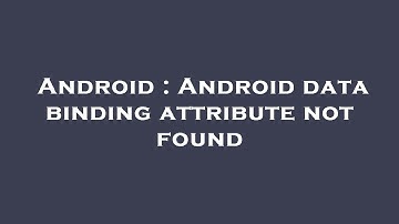 Android : Android data binding attribute not found
