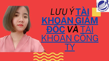 LƯU Ý TÀI KHOẢN CÔNG TY và TÀI KHOẢN CÁ NHÂN GIÁM ĐỐC