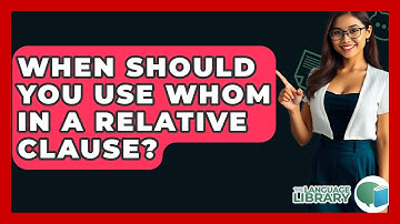 When Should You Use Whom In A Relative Clause? - The Language Library
