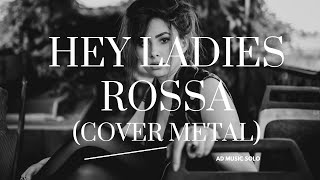 HEY LADIES – ROSSA | Metal Cover Version | Aransemen Keras, Enerjik & Powerful