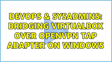 DevOps & SysAdmins: Bridging VirtualBox over OpenVPN TAP adapter on Windows (3 Solutions!!)