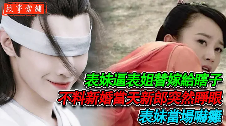 表妹逼表姐替嫁給瞎子，不料新婚當天新郎突然睜眼，表妹當場嚇癱 | 民間故事 | 故事當舖 - 天天要聞