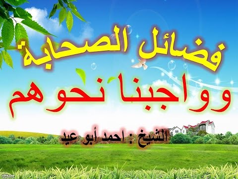 فضائل الصحابة وواجبنا تجاههم للشيخ احمد أبو عيد