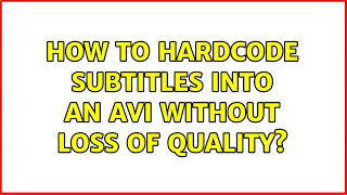 How to hardcode subtitles into an AVI without loss of quality? (4 Solutions!!)