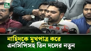 নাহিদকে মুখপাত্র করে এনসিপিসহ তিন দলের নতুন জোট । NTV News