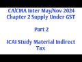 ICAI Study Material Chapter 2 Supply Under GST Part 2 CA/CMA Inter May/Nov.2024 Taxation