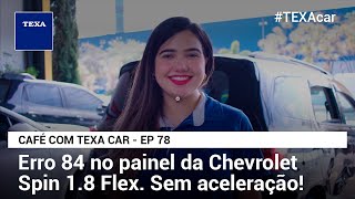 Erro 84 no painel da Chevrolet Spin 1 8 Flex Sem aceleracao CAFE COM TEXA CAR EP