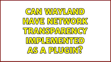 Ubuntu: Can Wayland have network transparency implemented as a plugin? (2 Solutions!!)