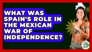 What Was Spain's Role In The Mexican War Of Independence? - History Of Latin Cultures