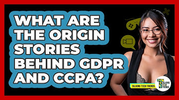 What Are The Origin Stories Behind GDPR And CCPA? - Talking Tech Trends