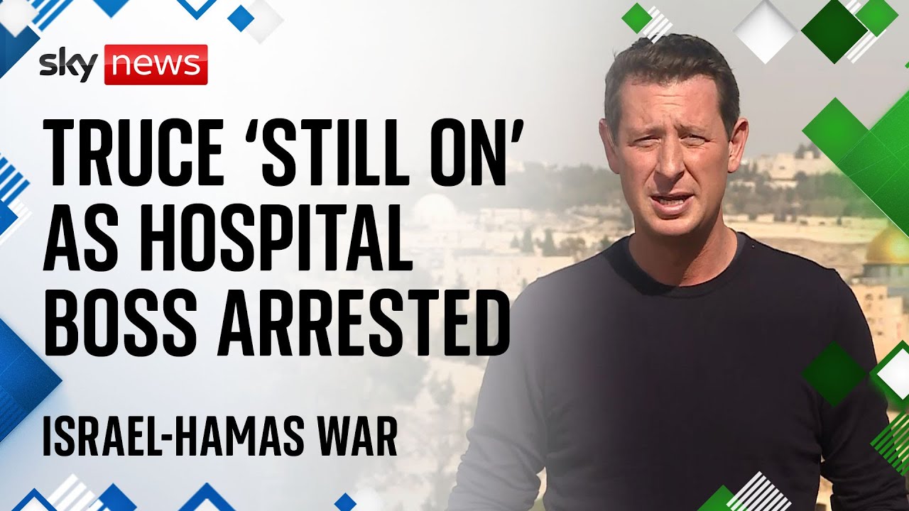 Gaza hospital boss arrested as Israel-Hamas truce 'still on' despite hostage delay