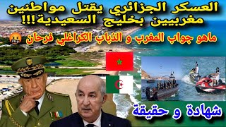 العسكر الجزائري يقتل مواطنين مغربيين بخليج السعيدية، ما هو جواب المغرب و الذباب الكراغلي فرحان