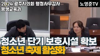[2024 행정사무감사_평생교육과] 청소년 단기 보호시설 확보 및 청소년 축제 활성화, 아이들이 놀기 좋은 광주시 만들기(2024.06.04 화) 경기광주  광주시의회 노영준
