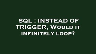 SQL : INSTEAD OF TRIGGER, Would it infinitely loop?