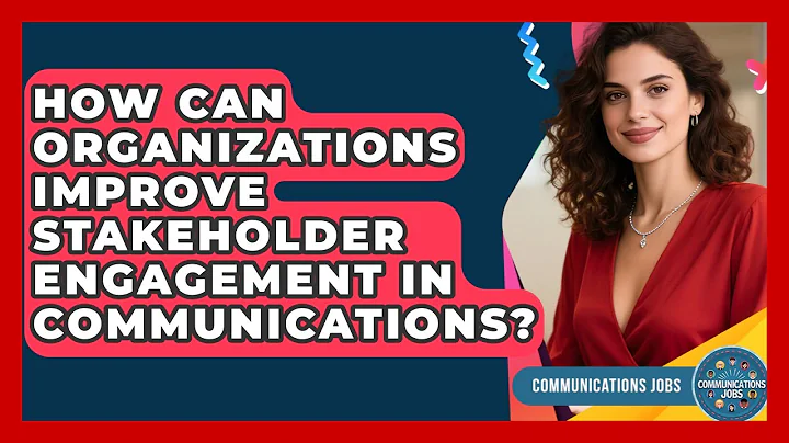 How Can Organizations Improve Stakeholder Engagement in Communications? - Communications Jobs