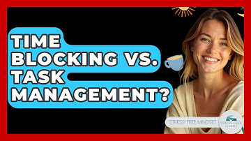 Time Blocking Vs. Task Management? - Stress Free Mindset