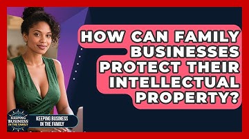 How Can Family Businesses Protect Their Intellectual Property? - Keeping Business In The Family