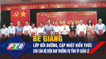 Quảng Ngãi: Bế giảng lớp bồi dưỡng, cập nhật kiến thức cho cán bộ diện Ban Thường vụ Tỉnh ủy quản lý