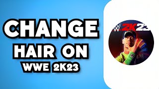 How To Change Hair WWE 2K23 2023 Guide