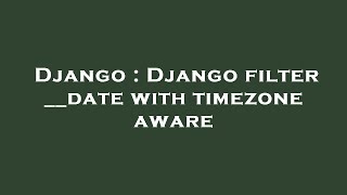 Information Django : Django filter __date with timezone aware Update