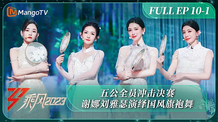 FULL《乘風2023》EP 10-1 五公全員衝擊決賽 謝娜劉雅瑟演繹國風旗袍舞 Ride The Wind 2023 EP10-1丨MangoTV - 天天要聞
