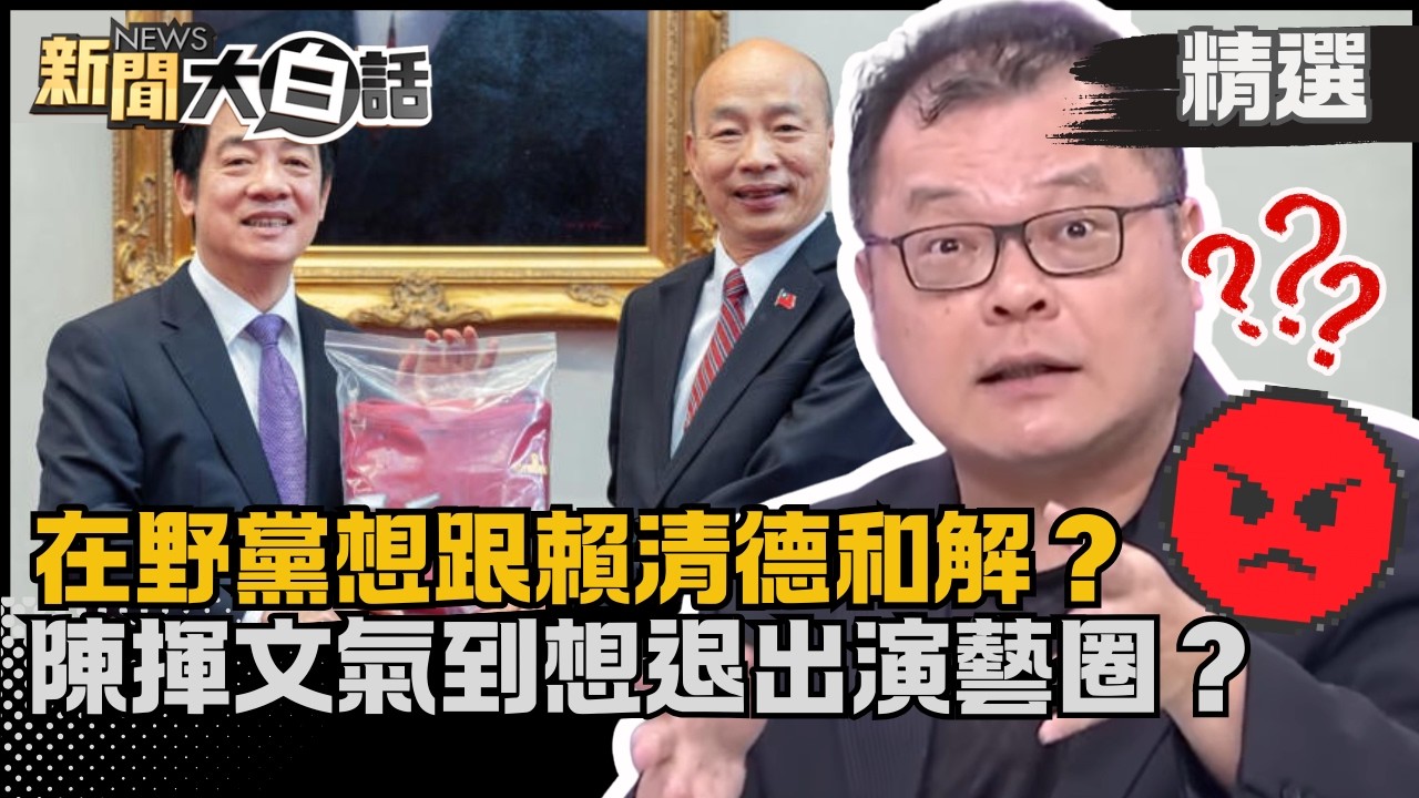 【#精選】在野黨想跟賴清德和解？陳揮文氣到「退出演藝圈」？嗆綠營1事很過分！ 【#新聞大白話】#熱搜大來賓#陳揮文#綠營#賴清德#國情報告