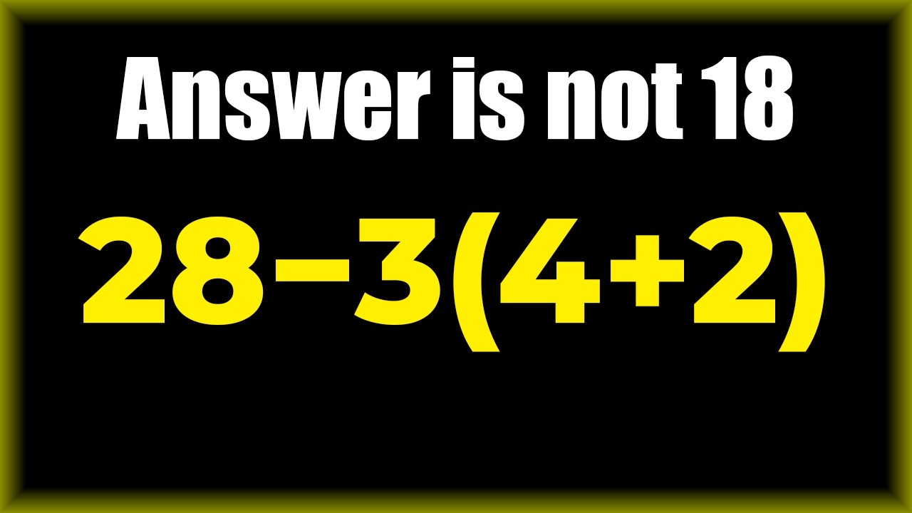 Answer is NOT 18 | 28 − 3(4 + 2) = ?