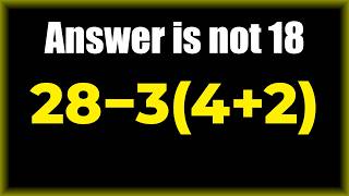 Answer is NOT 18 | 28 − 3(4 + 2) = ?