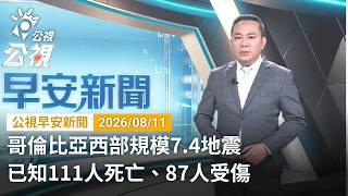 20260811 公視早安新聞 完整版(無網路版權內容除外)|哥倫比亞西部規模7.4地震 已知111人死亡、87人受傷