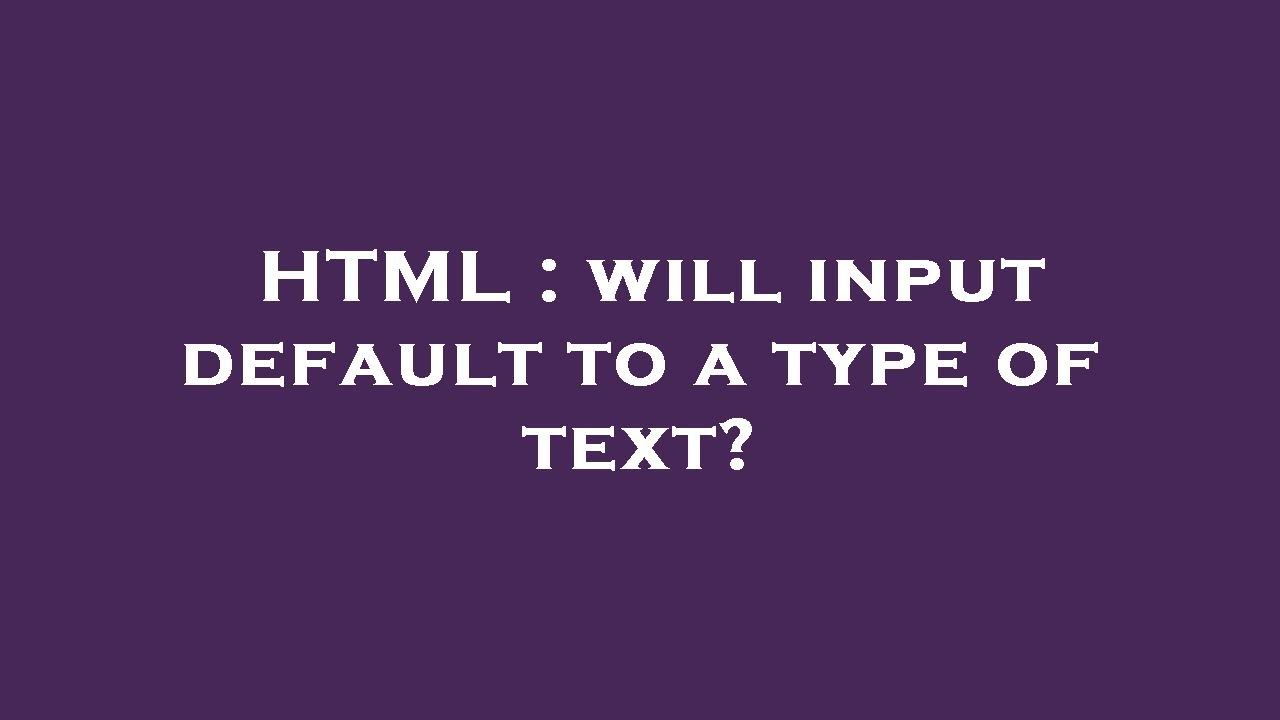HTML : will input default to a type of text? - YouTube