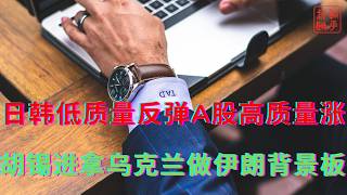 日韩低质量反弹A股高质量涨||胡锡进拿乌克兰做伊朗背景板