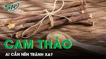 Cam Thảo Nhiều Công Dụng Nhưng Ai Cần Tránh Xa? | SKĐS