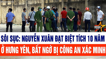 Sôi sục: Nguyễn Xuân Đạt biệt tích 10 năm ở Hưng Yên, bất ngờ bị công an xác minh